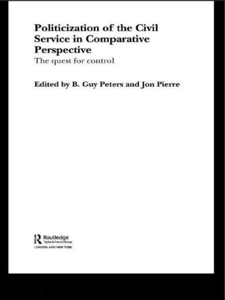 The Politicization Of The Civil Service In Comparative Perspective (Routledge Studies In Governance And Public Policy)