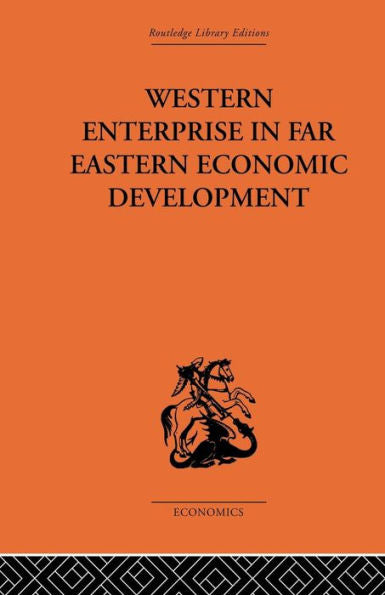 Western Enterprise In Far Eastern Economic Development (Routledge Library Editions - Economics)