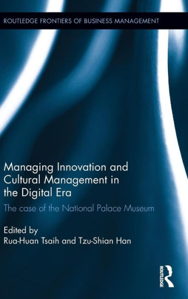 Managing Innovation And Cultural Management In The Digital Era: The Case Of The National Palace Museum (Routledge Frontiers Of Business Management)