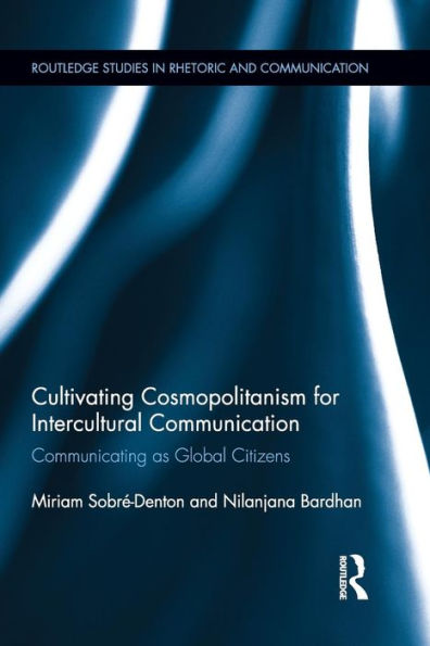 Cultivating Cosmopolitanism For Intercultural Communication: Communicating As A Global Citizen (Routledgestudies In Rhetoric And Communication)