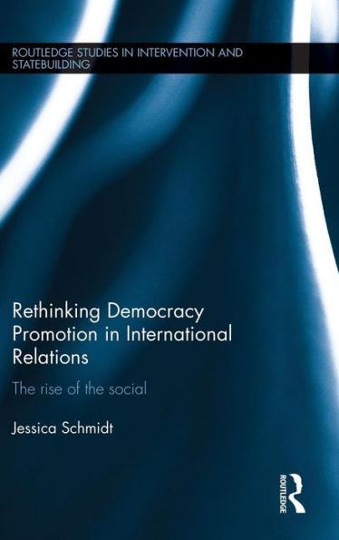 Rethinking Democracy Promotion In International Relations: The Rise Of The Social (Routledge Studies In Intervention And Statebuilding)