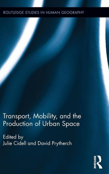 Transport, Mobility, And The Production Of Urban Space (Routledge Studies In Human Geography)