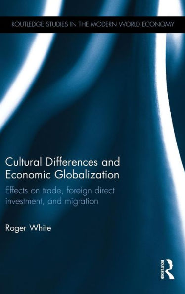 Cultural Differences And Economic Globalization: Effects On Trade, Foreign Direct Investment, And Migration (Routledge Studies In The Modern World Economy)