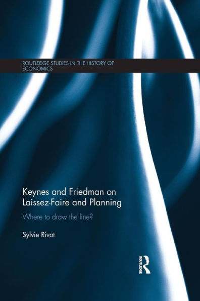 Keynes And Friedman On Laissez-Faire And Planning (Routledge Studies In The History Of Economics)