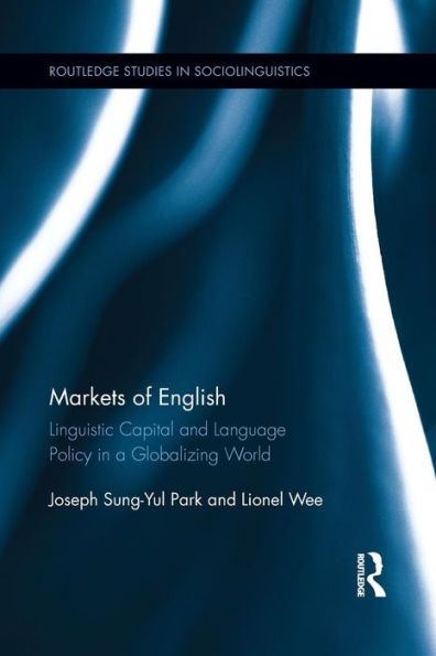 Markets Of English: Linguistic Capital And Language Policy In A Globalizing World (Routledge Studies In Sociolinguistics)