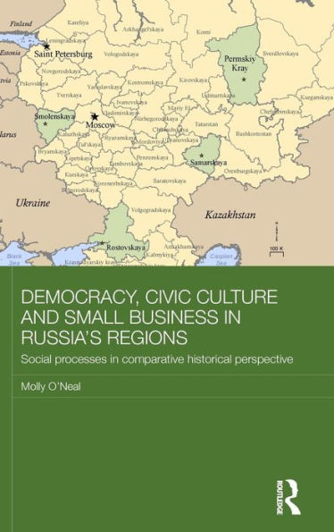 Democracy, Civic Culture And Small Business In Russia's Regions: Social Processes In Comparative Historical Perspective (Routledge Contemporary Russia And Eastern Europe Series)