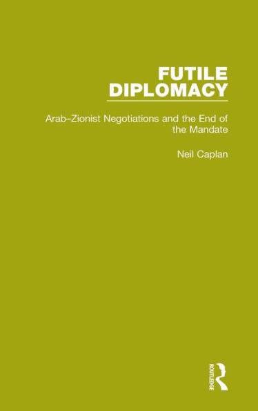 Futile Diplomacy, Volume 2: Arab-Zionist Negotiations And The End Of The Mandate