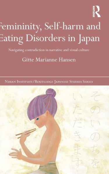 Femininity, Self-Harm And Eating Disorders In Japan: Navigating Contradiction In Narrative And Visual Culture (Nissan Institute/Routledge Japanese Studies)
