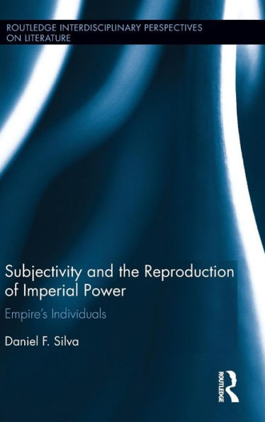 Subjectivity And The Reproduction Of Imperial Power: Empire’S Individuals (Routledge Interdisciplinary Perspectives On Literature)