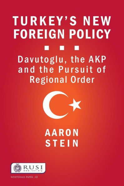 Turkey's New Foreign Policy: Davutoglu, The Akp And The Pursuit Of Regional Order (Whitehall Papers)