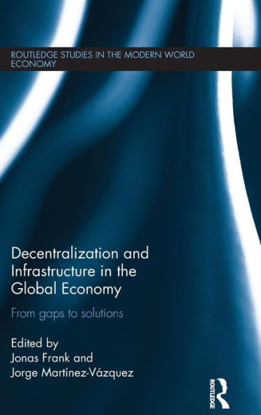 Decentralization And Infrastructure In The Global Economy: From Gaps To Solutions (Routledge Studies In The Modern World Economy)