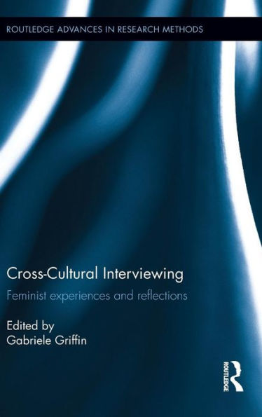 Cross-Cultural Interviewing: Feminist Experiences And Reflections (Routledge Advances In Research Methods)