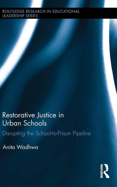 Restorative Justice In Urban Schools: Disrupting The School-To-Prison Pipeline (Routledge Research In Educational Leadership)