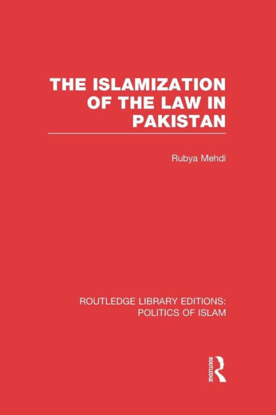 The Islamization Of The Law In Pakistan (Rle Politics Of Islam) (Routledge Library Editions: Politics Of Islam)