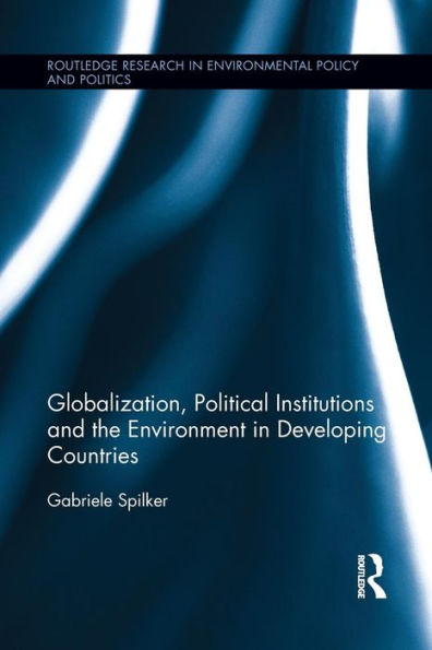 Globalization, Political Institutions And The Environment In Developing Countries (Routledge Research In Environmental Policy And Polities) (Routledge Research In Environmental Policy And Politics)