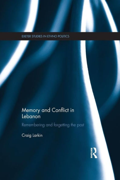 Memory And Conflict In Lebanon (Exeter Studies In Ethno Politics)