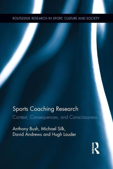 Sports Coaching Research: Context, Consequences, And Consciousness (Routledge Research In Sport, Culture And Society)