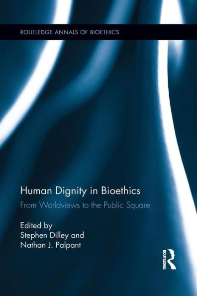 Human Dignity In Bioethics: From Worldviews To The Public Square (Routledge Annal Of Bioethics) (Routledge Annals Of Bioethics)