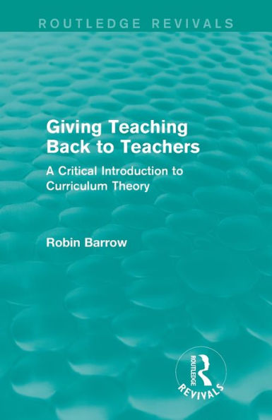 Giving Teaching Back To Teachers: A Critical Introduction To Curriculum Theory (Routledge Revivals) - 9781138922907