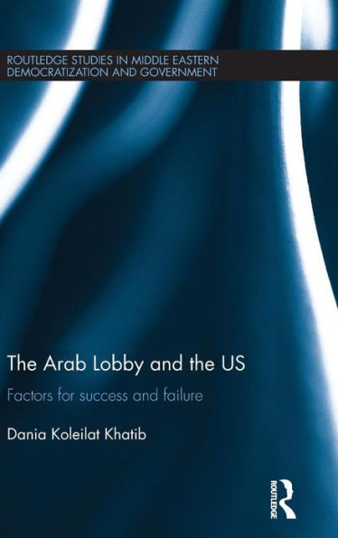 The Arab Lobby And The Us: Factors For Success And Failure (Routledge Studies In Middle Eastern Democratization And Government)