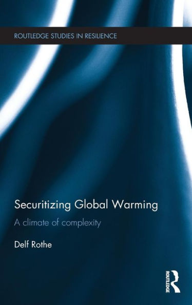 Securitizing Global Warming: A Climate Of Complexity (Routledge Studies In Resilience)