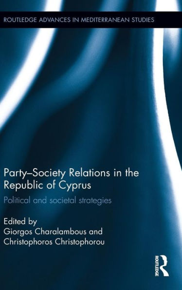Party-Society Relations In The Republic Of Cyprus: Political And Societal Strategies (Routledge Advances In Mediterranean Studies)
