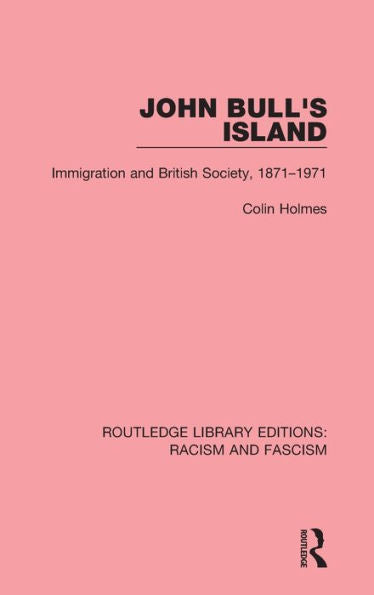 John Bull's Island: Immigration And British Society, 1871-1971 (Routledge Library Editions: Racism And Fascism)