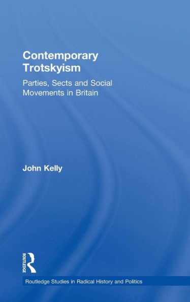 Contemporary Trotskyism: Parties, Sects And Social Movements In Britain (Routledge Studies In Radical History And Politics)
