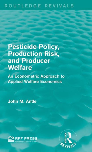 Pesticide Policy, Production Risk, And Producer Welfare: An Econometric Approach To Applied Welfare Economics (Routledge Revivals)