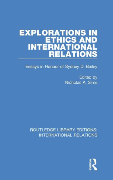 Explorations In Ethics And International Relations: Essays In Honour Of Sydney Bailey (Routledge Library Editions: International Relations)