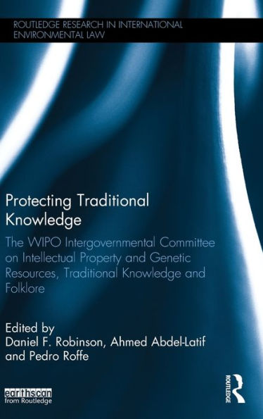 Protecting Traditional Knowledge: The Wipo Intergovernmental Committee On Intellectual Property And Genetic Resources, Traditional Knowledge And ... Research In International Environmental Law)