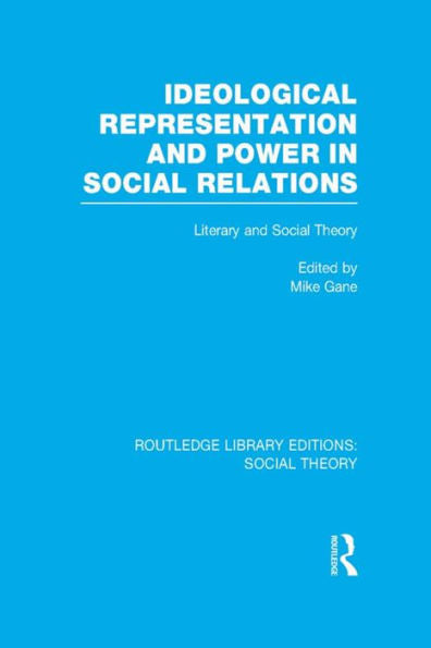 Ideological Representation And Power In Social Relations (Rle Social Theory): Literary And Social Theory (Routledge Library Editions: Social Theory)