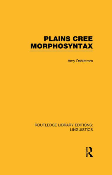 Plains Cree Morphosyntax (Rle Linguistics F: World Linguistics): Volume 56 (Routledge Library Editions: Linguistics)
