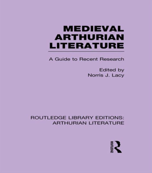 Medieval Arthurian Literature: A Guide To Recent Research (Routledge Library Editions: Arthurian Literature)