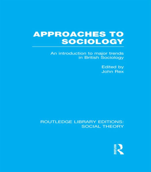 Approaches To Sociology (Rle Social Theory): An Introduction To Major Trends In British Sociology (Routledge Library Editions: Social Theory)