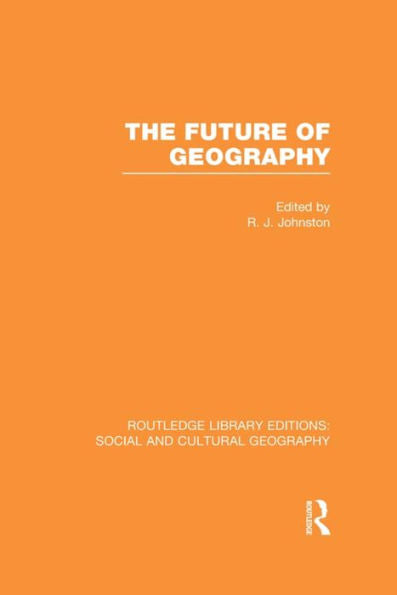 The Future Of Geography (Rle Social & Cultural Geography) (Routledge Library Editions: Social And Cultural Geography)