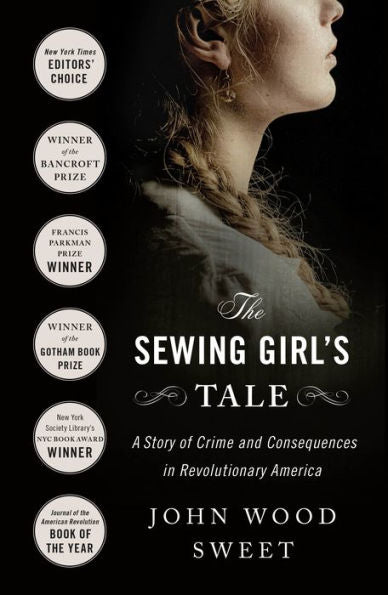 The Sewing Girl'S Tale: A Story Of Crime And Consequences In Revolutionary America