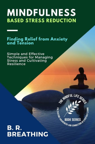 Reducción del estrés basada en la atención plena: técnicas simples y efectivas para controlar el estrés y cultivar la resiliencia (La serie Mindful Life: Cultivar la conciencia y la conexión en la vida cotidiana)