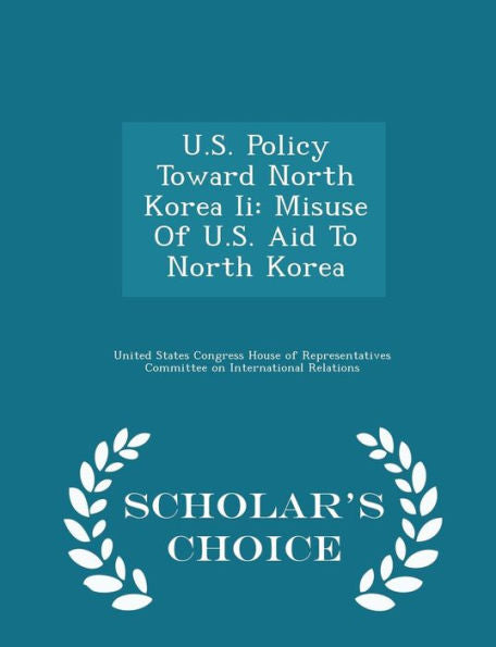 U.S. Policy Toward North Korea Ii: Misuse Of U.S. Aid To North Korea - Scholar's Choice Edition
