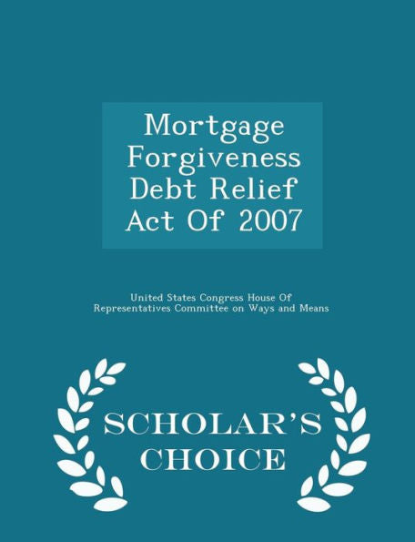 Mortgage Forgiveness Debt Relief Act Of 2007 - Scholar's Choice Edition