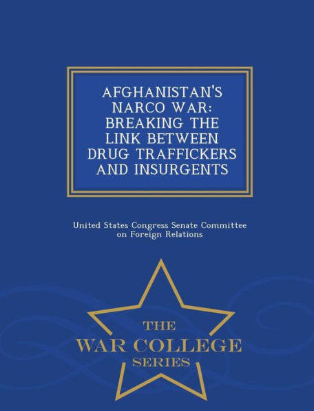Afghanistan's Narco War: Breaking The Link Between Drug Traffickers And Insurgents - War College Series