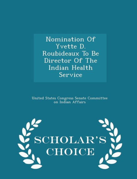 Nomination Of Yvette D. Roubideaux To Be Director Of The Indian Health Service - Scholar's Choice Edition