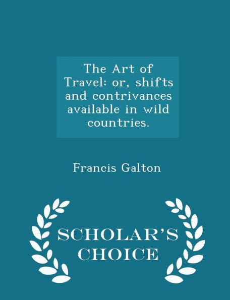 The Art Of Travel: Or, Shifts And Contrivances Available In Wild Countries. - Scholar's Choice Edition