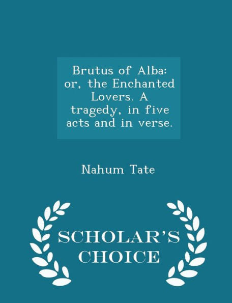 Brutus Of Alba: Or, The Enchanted Lovers. A Tragedy, In Five Acts And In Verse. - Scholar's Choice Edition