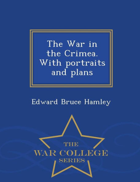 The War In The Crimea. With Portraits And Plans - War College Series