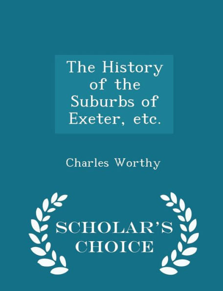 The History Of The Suburbs Of Exeter, Etc. - Scholar's Choice Edition