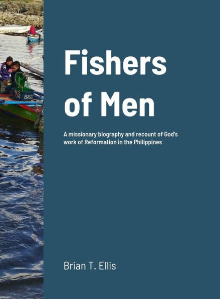 Fishers Of Men: A Missionary Biography And Recount Of God'S Work Of Reformation In The Philippines