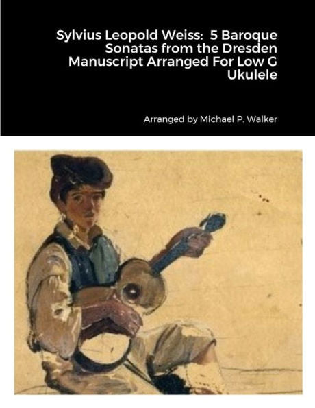 Sylvius Leopold Weiss: 5 Baroque Sonatas From The Dresden Manuscript Arranged For Low G Ukulele
