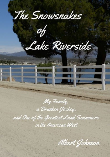 The Snowsnakes Of Lake Riverside: My Family, A Drunken Jockey, And One Of The Greatest Land Scammers In The American West