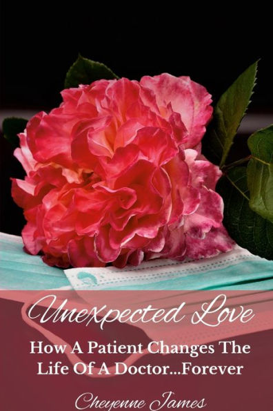 Unexpected Love: How A Patient Changes The Life Of A Doctor...Forever